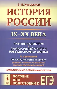 История России IX–XX века. Пособие для подготовки к ЕГЭ. Причины и следствия. Анализ событий с учетом новейших научных данных. Со справочником "Кто, что, где, когда, как, почему" (краткие сведения о важнейших явлениях российской истории)