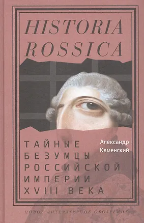 Книга Тайные безумцы Российской империи XVIII века (Александр Каменский)