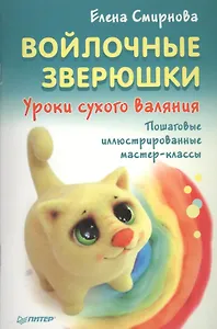 Войлочные зверюшки. Уроки сухого валяния