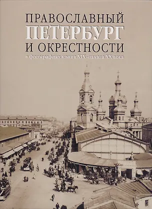 Книга Православный Петербург и окрестности в фотографиях конца XIX - начала ХХ века ()
