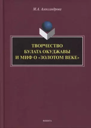 Творчество Булата Окуджавы и миф о «золотом веке» : монография — 2884365 — 1