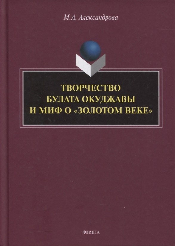 Книга Творчество Булата Окуджавы и миф о «золотом веке» : монография (Мария Александрова) — 1