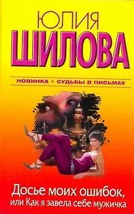Досье моих ошибок, или Как я завела себе мужичка : [роман]