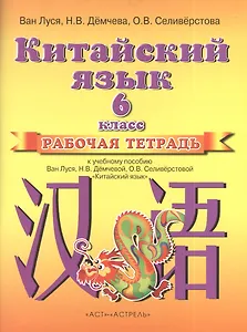 Китайский язык. 6 класс. Рабочая тетрадь к учебному пособию Ван Луся, Н. В. Демчевой, О. В. Селиверстовой "Китайский язык"