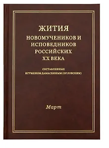 Жития новомучеников и исповедников Российских ХХ века. Составленные игуменом Дамаскиным (Орловским). Март