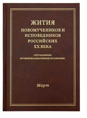 Жития новомучеников и исповедников Российских ХХ века. Составленные игуменом Дамаскиным (Орловским). Март — 2690388 — 1