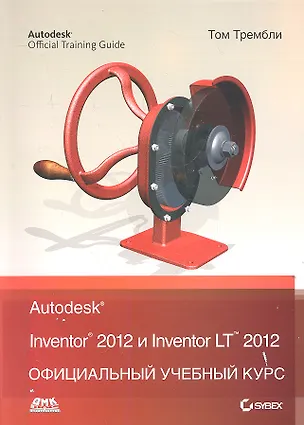 Книга Autodesk Inventor 2012 и Inventor LT 2012.Официальный учебный курс. ()