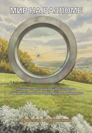 Книга Мир на разломе. Политическая история прошлого и события современной Хорватии, Сербии, Боснии и Герцеговины. Монография (Ярослав Йоргованич)