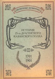 История 25-го драгунского Казанского полка 1701-1901 гг. Репринт. изд. (ПолкИст)