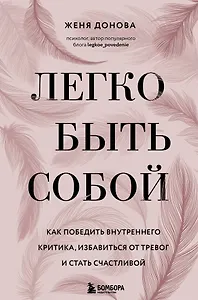 Легко быть собой. Как победить внутреннего критика, избавиться от тревог и стать счастливой