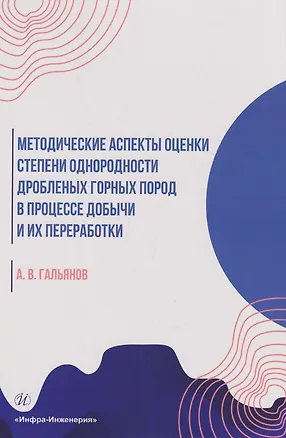 Книга Методические аспекты оценки степени однородности дробленых горных пород в процессе добычи и их переработки: монография (Алексей Гальянов)