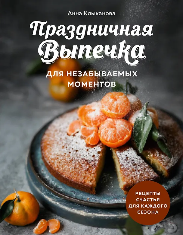 Книга Праздничная выпечка для незабываемых моментов. Рецепты счастья для каждого сезона (Анна Клыканова) — 1