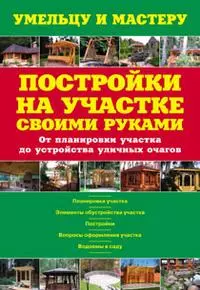 Постройки на участке своими руками. От планировки участка до устройства уличных очагов: Справочник / (мягк) (Умельцу и мастеру). Рыженко В. (Оникс) — 2210345 — 1