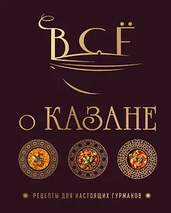 Всё о казане. Рецепты для настоящих гурманов. Подарочное издание