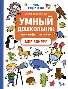 Умный дошкольник. Мир вокруг: тренажер-практикум: 5+