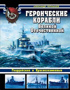 Героические корабли Великой Отечественной. Гвардейские и Краснознаменные
