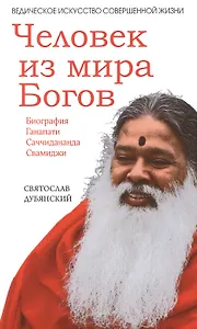 Человек из мира Богов. Биография Ганапати Саччидананда Свамиджи