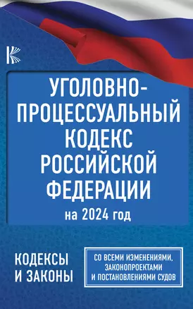 Уголовно-процессуальный кодекс Российской Федерации на 2024 год. Со всеми изменениями, законопроектами и постановлениями судов — 3009709 — 1