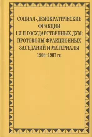 Социал-демократические фракции I и II Государственных дум: протоколы фракционных заседаний и материалы. 1906–1907 гг. — 2825537 — 1