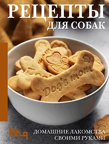 Рецепты для собак. Домашние лакомства своими руками