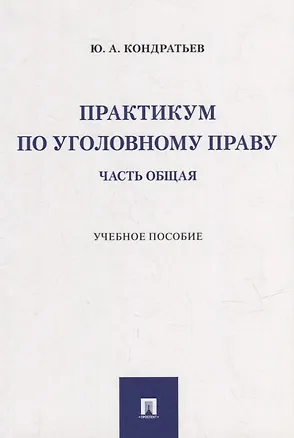 Книга Практикум по уголовному праву. Часть Общая: учебное пособие (Юрий Кондратьев)