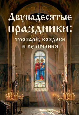 Книга Двунадесятые праздники: тропари, кондаки и величания ()