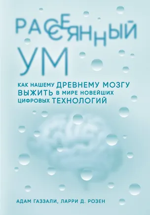Книга Рассеянный ум. Как нашему древнему мозгу выжить в мире новейших цифровых технологий (Адам Газзали, Ларри Розен)