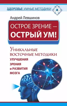 Острое зрение – острый ум! Уникальные восточные методики улучшения зрения и развития мозга — 2467182 — 1