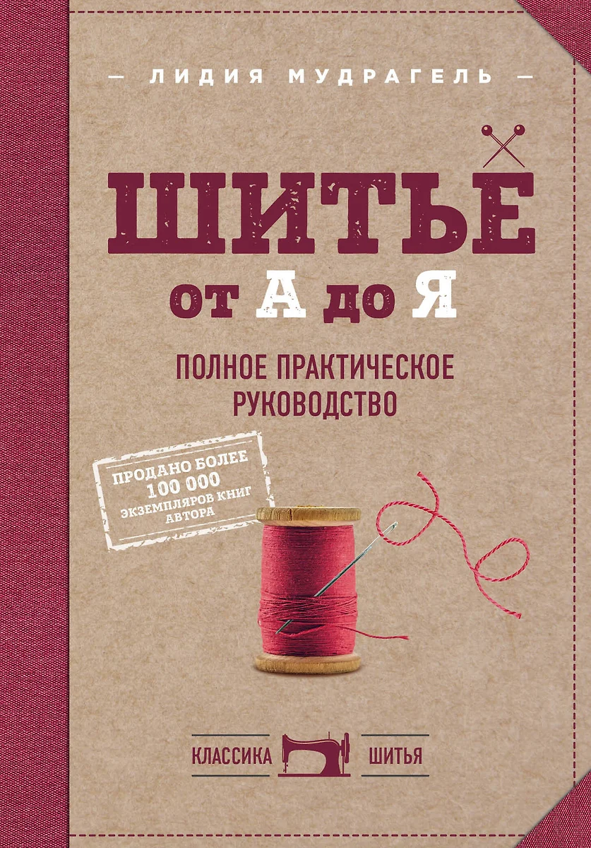 Шитье от А до Я. Полное практическое руководство (Лидия Мудрагель) - купить  книгу с доставкой в интернет-магазине «Читай-город». ISBN: 978-5-699-98912-6