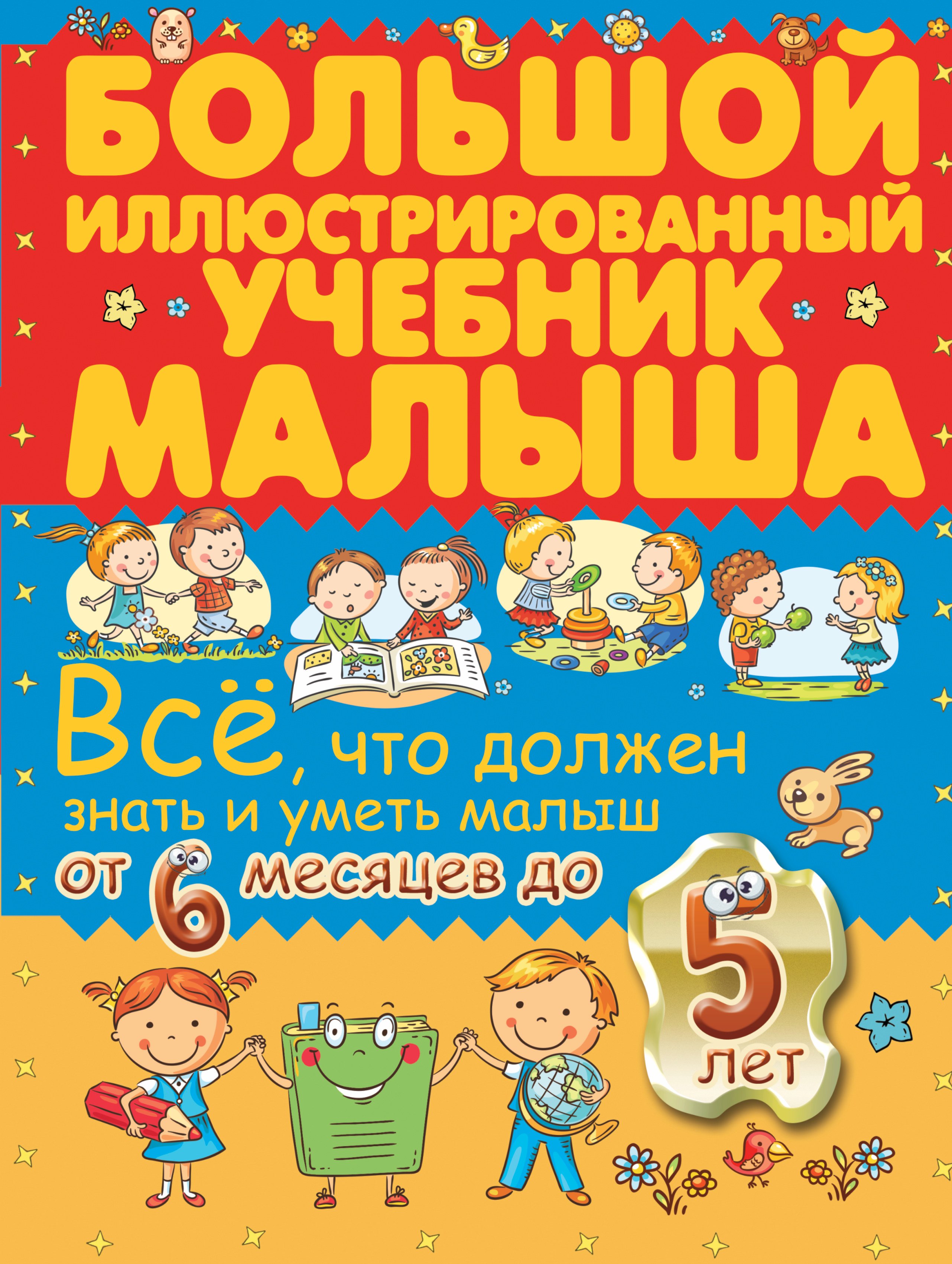 

Всё, что должен знать и уметь малыш от 6 месяцев до 5 лет. Большой иллюстрированный учебник малыша