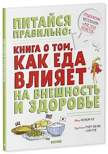 Питайся правильно: книга о том, как еда влияет на внешность и здоровье