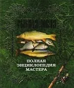 Рыбная ловля. Полная энциклопедия мастера