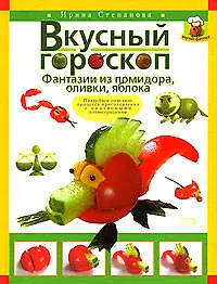 Книга Вкусный гороскоп.Фантазии из помидора, оливки, яблока (Ирина Степанова)