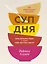 Суп дня: Супы, бульоны, пюре, а также хлеб, крутоны, гренки. 120 живительных рецептов — 2943381 — 1