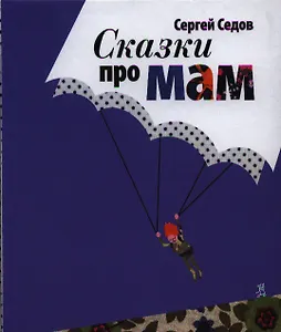 Сказки про мам : [сб. рассказов для мл. и сред. возраста] / 4-е изд.