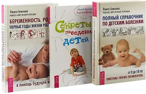 Беременность, роды, первые годы жизни ребенка. Полный справочник по детским болезням. Секреты поведения детей (комплект из 3 книг)