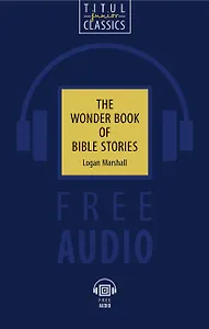 The Wonder Book of Bible Stories. Чудесная книга библейских рассказов: книга для чтения на английском языке