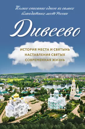 Дивеево. История места и святынь. Наставления святых. Современная жизнь — 3038260 — 1