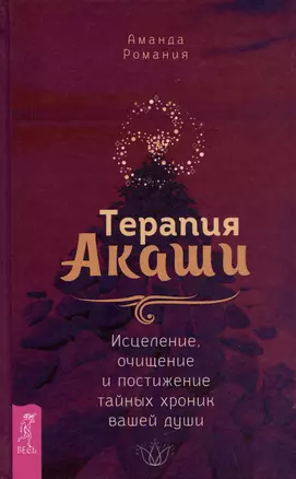 Терапия Акаши: исцеление, очищение и постижение тайных хроник вашей души — 2990789 — 1