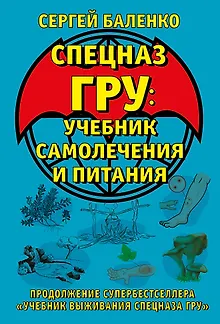 Cпецназ ГРУ: Учебник самолечения и питания. Продолжение супербестселлера «Учебник выживания спецназа ГРУ»