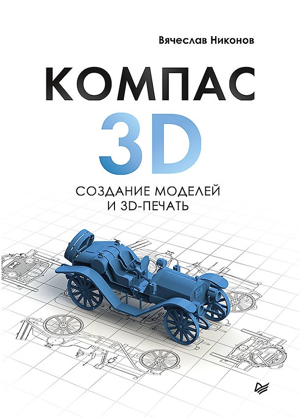 Книга КОМПАС-3D: создание моделей и 3D-печать (Вячеслав Никонов) — 1
