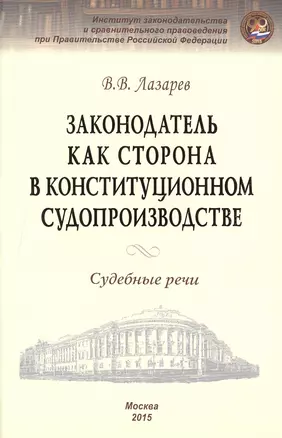 Законодатель как сторона в конституционном производстве. Судебные речи — 2490038 — 1