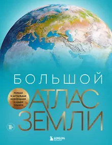 Большой атлас Земли. Полная и актуальная информация о нашей планете