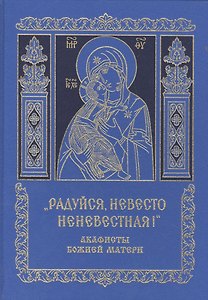 "Радуйся, Невесто Неневестная!" Акафисты Божией Матери