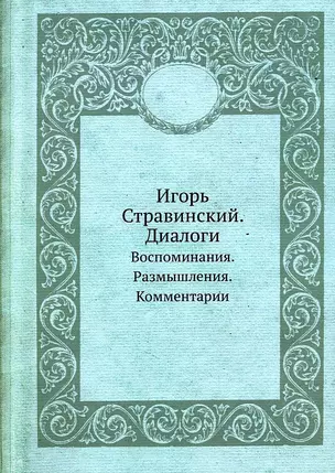 Игорь Стравинский. Диалоги. Воспоминания. Размышления. Комментарии — 2905361 — 1