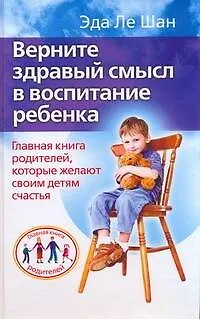 Книга Верните здравый смысл в воспитание ребенка. Главная книга родителей, которые желают своим детям счастья (Эда Ле Шан)