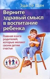 Книга Верните здравый смысл в воспитание ребенка. Главная книга родителей, которые желают своим детям счастья (Эда Ле Шан) — 1