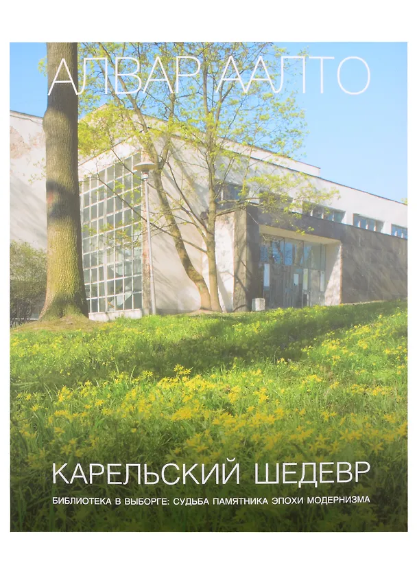 Книга Алвар Аалто. Карельский шедевр. Библиотека в Выборге: судьба памятника эпохи модернизма () — 1