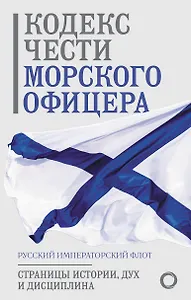 Кодекс чести морского офицера. Русский Императорский флот. Страницы истории, дух и дисциплина
