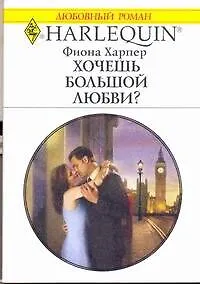 Книга Хочешь большой любви?: Роман / (мягк) (Любовный роман 1986). Харпер Ф. (АСТ) (Фиона Харпер)